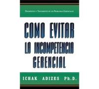 Como Evitar La Incompetencia Gerencial How To Solve The Mismanagement Crisis Spanish Edition by Adizes Ph.D. & Ichak Ichak Adizes (Auteur)