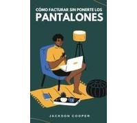 Cómo Facturar Sin Ponerte Los Pantalones (Big Millions) (Spanish Edition)