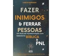 Como Fazer Inimigos e Ferrar Pessoas: Um Guia de Transformação com Sabedoria Bíblica e PNL: Livro 190 de 10.000