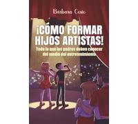 ¡CÓMO FORMAR HIJOS ARTISTAS!: Todo lo que los padres deben conocer del medio del entretenimiento