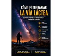 Cómo Fotografiar la Vía Láctea: Guía Practica de Astrofotografía para Principiantes