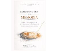 Cómo Funciona la Memoria: Por qué recordamos, por qué olvidamos y cómo mejorar nuestra Capacidad Cognitiva