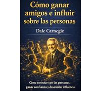 Cómo ganar amigos e influir sobre las personas: Cómo conectar con las personas, ganar confianza y desarrollar influencia