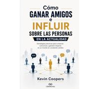 como ganar amigos e influir sobre las personas en la actualidad: Estrategias prácticas para comunicar y generar impacto en un mundo en constante cambio