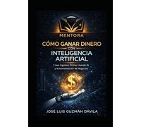 Cómo Ganar Dinero con Inteligencia Artificial: Guía práctica para crear ingresos digitales usando herramientas de IA sin saber programar ni tener experiencia técnica