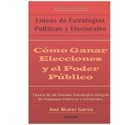 Cómo Ganar Elecciones Y El Poder Público: Líneas De Estrategias Políticas Y Electorales