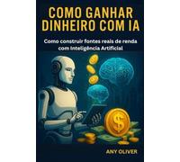 Como Ganhar Dinheiro com IA: Como construir fontes reais de renda com Inteligência Artificial