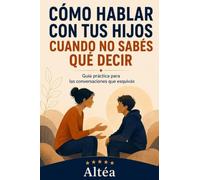 CÓMO HABLAR CON TUS HIJOS CUANDO NO SABÉS QUÉ DECIR: Guía práctica para las conversaciones que esquivás