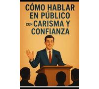 Cómo Hablar en Público con Carisma y Confianza