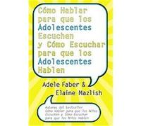Como Hablar para que los Adolescentes Escuchen y Come Escuchar para que los Adolescentes Hablen Adele Faber, Elaine Mazlish (Auteur)
