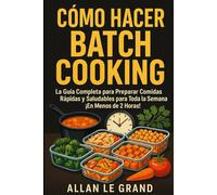 CÓMO HACER BATCH COOKING: La Guía Completa para Preparar Comidas Rápidas y Saludables para Toda la Semana ¡En Menos de 2 Horas!
