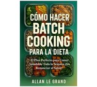 Cómo Hacer Batch Cooking Para La Dieta: El Plan Perfecto Para Comer Saludable Toda La Semana ¡Sin Renunciar Al Sabor! (Batch Cooking Para Toda La Semana) (Spanish Edition)