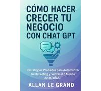 CÓMO HACER CRECER TU NEGOCIO CON CHAT GPT: Estrategias Probadas para Automatizar tu Marketing y Ventas ¡En Menos de 30 DÍAS!