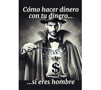 Cómo hacer dinero con tu dinero si eres hombre.