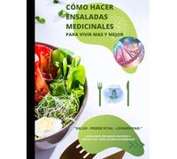 CÓMO HACER ENSALADAS MEDICINALES Para vivir mas y mejor: Más que recetas, esta guía te da las claves para controlar tu bienestar.