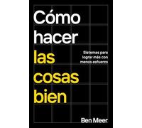 Cómo hacer las cosas bien: Sistemas para lograr más con menos esfuerzo