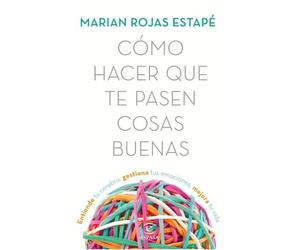 Cómo hacer que te pasen cosas buenas: Entiende tu cerebro, gestiona tus emociones, mejora tu vida