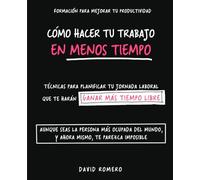 Como Hacer Tu Trabajo en Menos Tiempo: Técnicas para planificar tu jornada laboral, que te harán ganar más tiempo libre