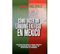 Cómo hacer un landing exitoso en México: Guía práctica para instalar tu empresa tecnológica en el mercado más estable, próspero y con mayor potencial de Latinoamérica