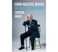 Cómo Hacerse Mayor Sin Volverse Un Gruñón - Leopoldo Abadía Leopoldo Abadía (Auteur)
