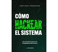 COMO HACKEAR EL SISTEMA: Herramientas para los Ciudadanos del Futuro