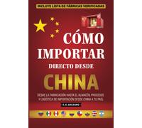 Cómo Importar Directo Desde China: Desde La Fabricación Hasta El Almacén, Procesos Y Logística De Importación Desde China A Tu País