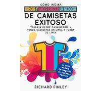 CÓMO INICIAR, DIRIGIR Y HACER CRECER UN NEGOCIO DE CAMISETAS EXITOSO: TRABAJA DESDE CASA IMPRIME Y VENDE CAMISETAS EN LÍNEA Y FUERA DE LÍNEA