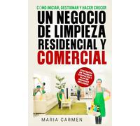 CÓMO INICIAR, GESTIONAR Y HACER CRECER UN NEGOCIO DE LIMPIEZA RESIDENCIAL Y COMERCIAL: CONTRATOS DE TRABAJO COMPLETOS Y PLAN DE NEGOCIOS INCLUIDOS