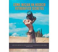 Cómo Iniciar Un Negocio Fotográfico Secretos: Una Guía Definitiva Para Planificar Un Retrato O Una Boda Desde Cero