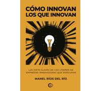 Cómo innovan los que innovan: Las siete claves de los líderes de empresas innovadoras que perduran