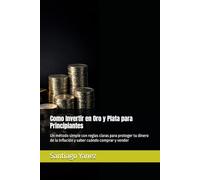 Como Invertir en Oro y Plata para Principiantes: Un método simple con reglas claras para proteger tu dinero de la inflación y saber cuándo comprar y vender