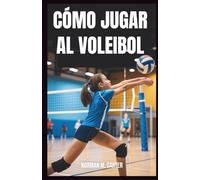 CÓMO JUGAR AL VOLEIBOL: Lecciones paso a paso, ejercicios de práctica y consejos para nuevos jugadores de voleibol