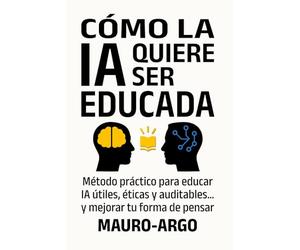 Cómo la IA quiere ser educada: Método práctico para educar IA útiles, éticas y auditables… y mejorar tu forma de pensar.
