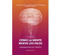 Cómo la mente mueve los hilos: Tu mente ya está utilizando tu cuerpo. Descubre cómo funciona, aplica la neurociencia y reprograma emociones, pensamientos y decisiones para cambiar quién eres
