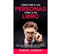 Cómo Leer A Las Personas Como A Un Libro: Domina el arte de la comunicación no verbal y aprende cómo analizar a las personas, decodificar el lenguaje ... para saber lo que la gente piensa realmente