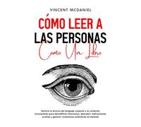 Cómo leer a las personas como un libro: Domina la lectura del lenguaje corporal y la conducta inconsciente para decodificar emociones, descubrir motivaciones ocultas