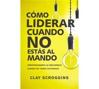 Como liderar cuando no estas al mando Scroggins Clay Scroggins (Auteur)