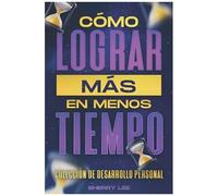 Cómo Lograr Más En Menos Tiempo: Colección De Desarrollo Personal