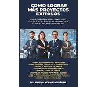 COMO LOGRAR MÁS PROYECTOS EXITOSOS: Lo que deben de saber para conseguirlo los dueños de empresas, altos directivos, gerentes y líderes de proyectos