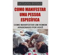 Como manifestar uma pessoa específica: Como manifestar o relacionamento que você deseja com um homem; Lei da Assunção: como manifestar o amor