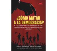 ¿CÓMO MATAR A LA DEMOCRACIA?: El legado imperialista occidental del cambio de régimen y la manipulación mediática