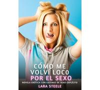 Cómo me volví loco por el sexo: Novela Erótica con Escenas de Sexo Explícito - para Adultos