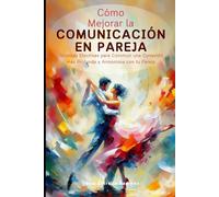 Cómo Mejorar la Comunicación en Pareja: Técnicas Efectivas para Construir una Conexión más Profunda y Armoniosa con tu Pareja