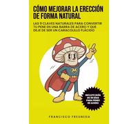 CÓMO MEJORAR LA ERECCIÓN DE FORMA NATURAL: LAS 9 CLAVES NATURALES PARA CONVERTIR TU PENE EN UNA BARRA DE ACERO Y QUE DEJE DE SER UN CARACOLILLO FLÁCIDO