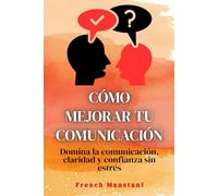 Cómo mejorar tu comunicación: Domina la comunicación, claridad y confianza sin estrés