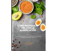 CÓMO MEJORAR TU PIEL CON LA ALIMENTACIÓN: Descubre los secretos de la nutrición para lograr una piel radiante, saludable y rejuvenecida