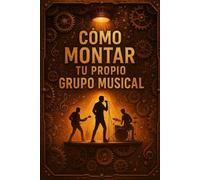 Cómo montar mi propio grupo musical: Guía práctica para crear, organizar y llevar al éxito tu banda paso a paso