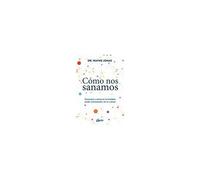 Cómo Nos Sanamos : Descubre Y Activa El Formidable Poder Autosanador De Tu Cuerpo