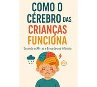 Como o Cérebro das Crianças Funciona: Entenda as Birras e Emoções na Infância