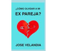 ¿CÓMO OLVIDAR A MI EX PAREJA?: Guía Para Superar Una Separación De Pareja